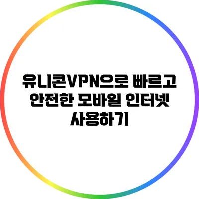 유니콘VPN으로 빠르고 안전한 모바일 인터넷 사용하기