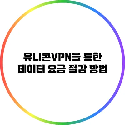 유니콘VPN을 통한 데이터 요금 절감 방법