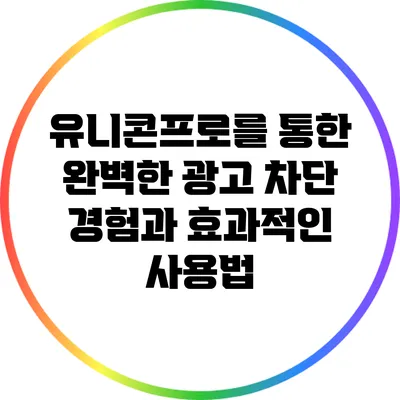 유니콘프로를 통한 완벽한 광고 차단 경험과 효과적인 사용법