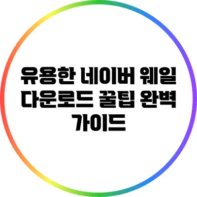 유용한 네이버 웨일 다운로드 꿀팁 완벽 가이드