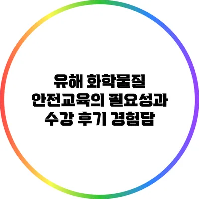 유해 화학물질 안전교육의 필요성과 수강 후기 경험담