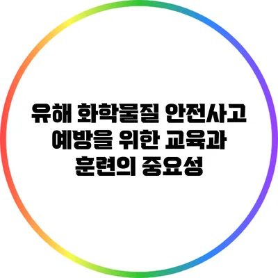 유해 화학물질 안전사고 예방을 위한 교육과 훈련의 중요성