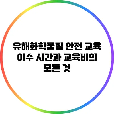 유해화학물질 안전 교육: 이수 시간과 교육비의 모든 것