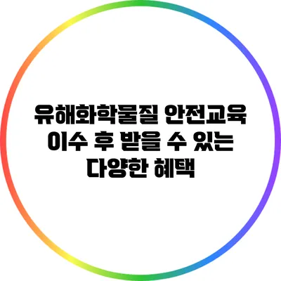 유해화학물질 안전교육 이수 후 받을 수 있는 다양한 혜택