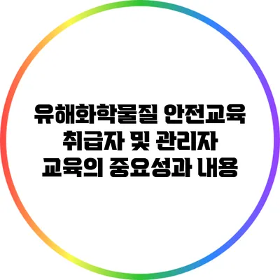 유해화학물질 안전교육: 취급자 및 관리자 교육의 중요성과 내용