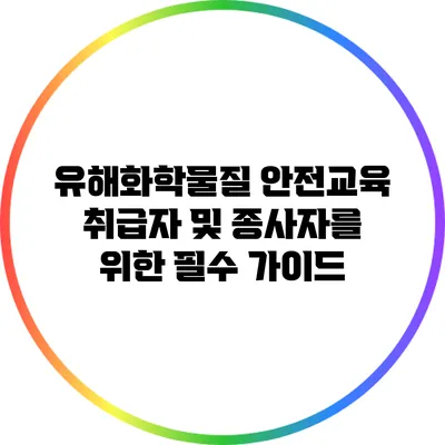 유해화학물질 안전교육: 취급자 및 종사자를 위한 필수 가이드