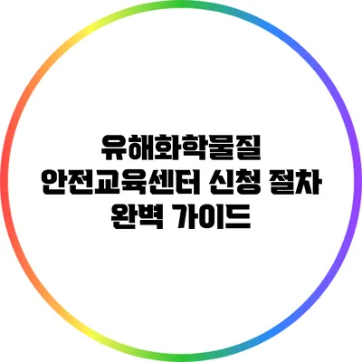 유해화학물질 안전교육센터 신청 절차 완벽 가이드