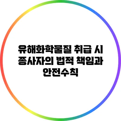 유해화학물질 취급 시 종사자의 법적 책임과 안전수칙