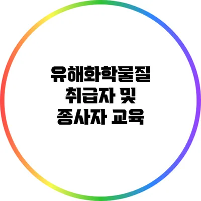 유해화학물질 취급자 및 종사자 교육