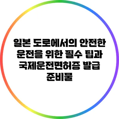 일본 도로에서의 안전한 운전을 위한 필수 팁과 국제운전면허증 발급 준비물