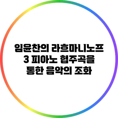 임윤찬의 라흐마니노프 3 피아노 협주곡을 통한 음악의 조화