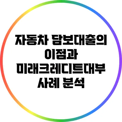 자동차 담보대출의 이점과 미래크레디트대부 사례 분석