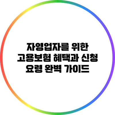 자영업자를 위한 고용보험 혜택과 신청 요령 완벽 가이드