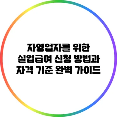 자영업자를 위한 실업급여 신청 방법과 자격 기준 완벽 가이드