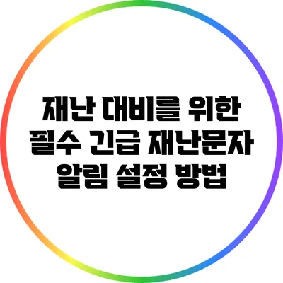 재난 대비를 위한 필수 긴급 재난문자 알림 설정 방법