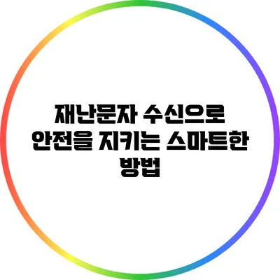 재난문자 수신으로 안전을 지키는 스마트한 방법