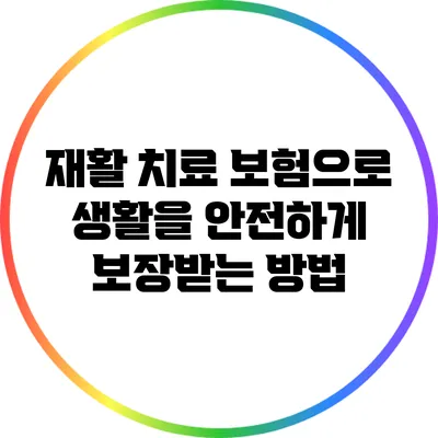 재활 치료 보험으로 생활을 안전하게 보장받는 방법
