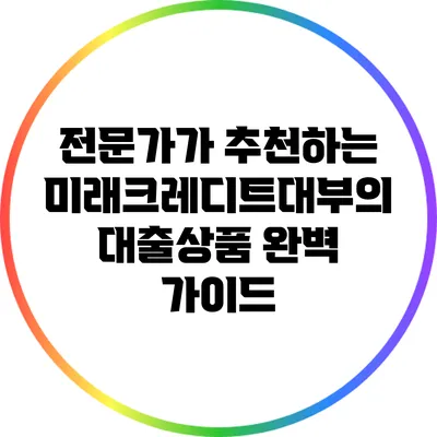 전문가가 추천하는 미래크레디트대부의 대출상품 완벽 가이드