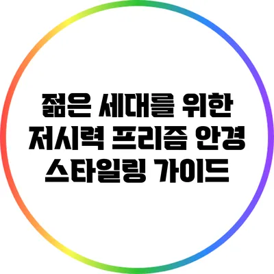 젊은 세대를 위한 저시력 프리즘 안경 스타일링 가이드
