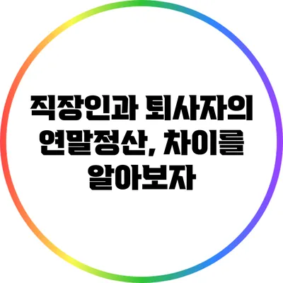 직장인과 퇴사자의 연말정산, 차이를 알아보자