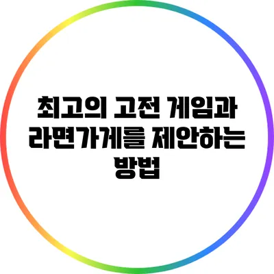최고의 고전 게임과 라면가게를 제안하는 방법