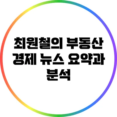 최원철의 부동산 경제 뉴스 요약과 분석