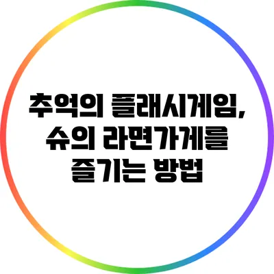 추억의 플래시게임, 슈의 라면가게를 즐기는 방법