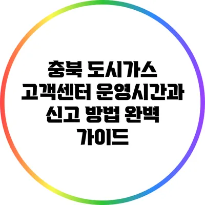 충북 도시가스 고객센터 운영시간과 신고 방법 완벽 가이드