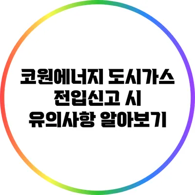 코원에너지 도시가스 전입신고 시 유의사항 알아보기