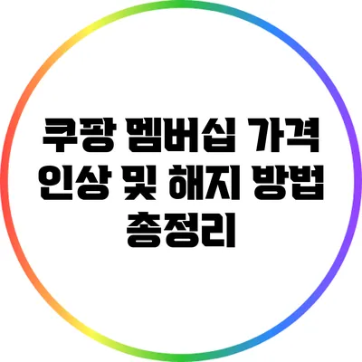 쿠팡 멤버십 가격 인상 및 해지 방법 총정리