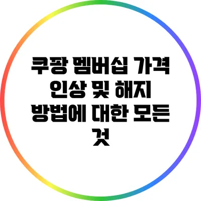 쿠팡 멤버십 가격 인상 및 해지 방법에 대한 모든 것