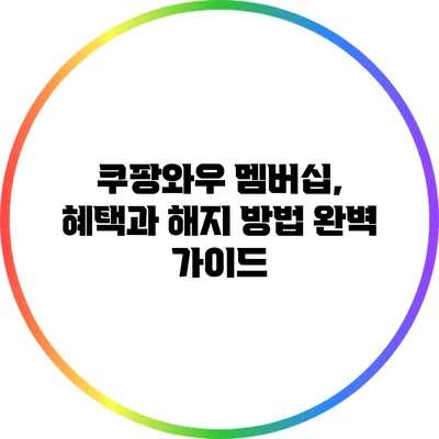 쿠팡와우 멤버십, 혜택과 해지 방법 완벽 가이드