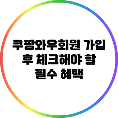 쿠팡와우회원 가입 후 체크해야 할 필수 혜택