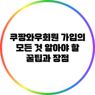 쿠팡와우회원 가입의 모든 것: 알아야 할 꿀팁과 장점