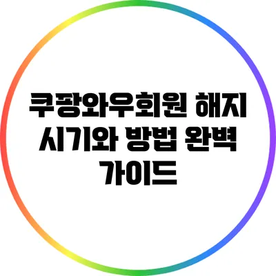 쿠팡와우회원 해지 시기와 방법 완벽 가이드