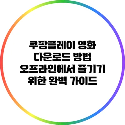 쿠팡플레이 영화 다운로드 방법: 오프라인에서 즐기기 위한 완벽 가이드