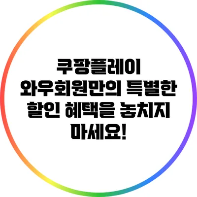 쿠팡플레이 와우회원만의 특별한 할인 혜택을 놓치지 마세요!