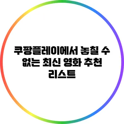 쿠팡플레이에서 놓칠 수 없는 최신 영화 추천 리스트