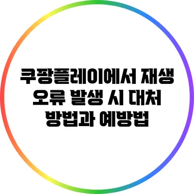 쿠팡플레이에서 재생 오류 발생 시 대처 방법과 예방법