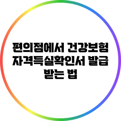 편의점에서 건강보험 자격득실확인서 발급 받는 법