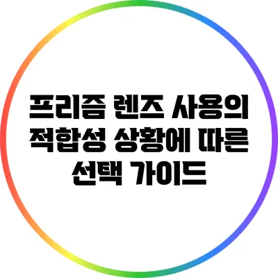 프리즘 렌즈 사용의 적합성: 상황에 따른 선택 가이드