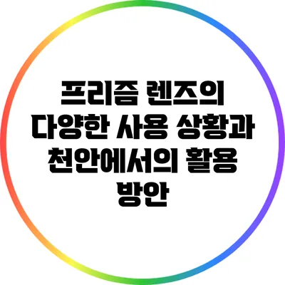 프리즘 렌즈의 다양한 사용 상황과 천안에서의 활용 방안