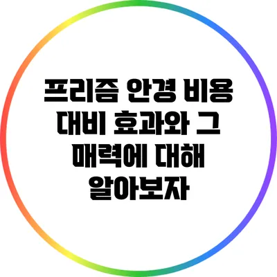 프리즘 안경: 비용 대비 효과와 그 매력에 대해 알아보자