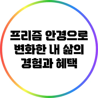 프리즘 안경으로 변화한 내 삶의 경험과 혜택