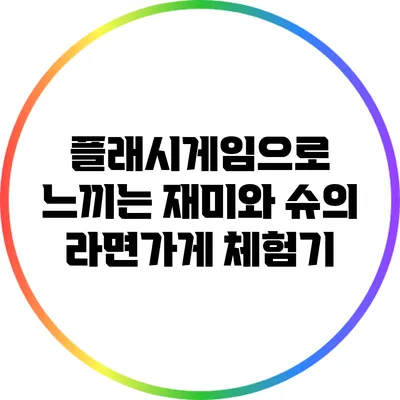 플래시게임으로 느끼는 재미와 슈의 라면가게 체험기