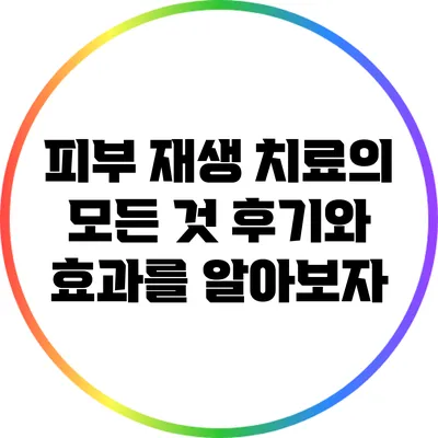 피부 재생 치료의 모든 것: 후기와 효과를 알아보자