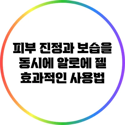 피부 진정과 보습을 동시에: 알로에 젤 효과적인 사용법