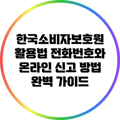한국소비자보호원 활용법: 전화번호와 온라인 신고 방법 완벽 가이드