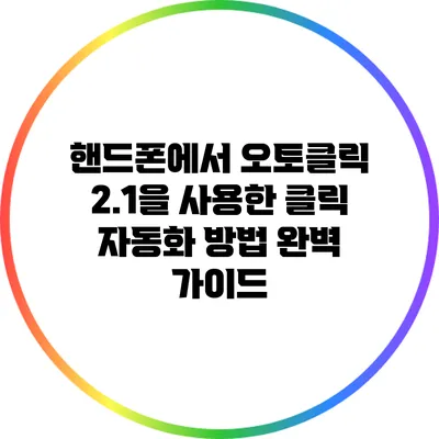 핸드폰에서 오토클릭 2.1을 사용한 클릭 자동화 방법 완벽 가이드