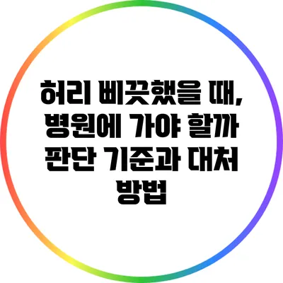 허리 삐끗했을 때, 병원에 가야 할까? 판단 기준과 대처 방법